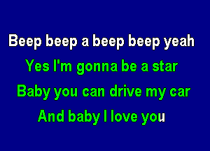 Beep beep a beep beep yeah
Yes I'm gonna be a star

Baby you can drive my car

And baby I love you