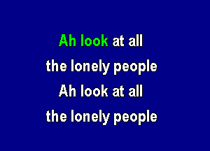 Ah look at all
the lonely people
Ah look at all

the lonely people