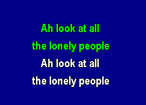 Ah look at all
the lonely people
Ah look at all

the lonely people