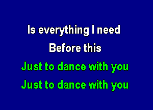 Is everything I need
Before this

Just to dance with you

Just to dance with you