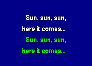 Sun,sun,sun,
hmekcomea

Sun,sun,sun,

hmekcome 