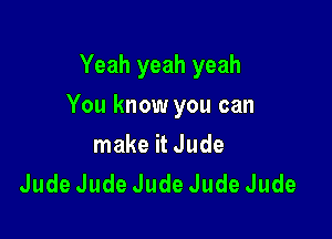 Yeah yeah yeah

You know you can

make it Jude
JudeJudeJudeJudeJude