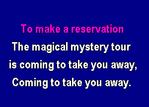 The magical mystery tour

is coming to take you away,

Coming to take you away.