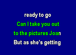 ready to 90
Can I take you out
to the pictures Joan

But as she's getting