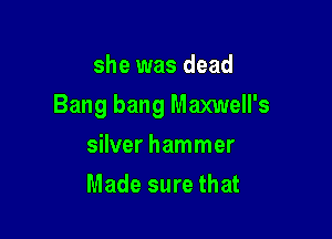she was dead

Bang bang Maxwell's

silver hammer
Made sure that