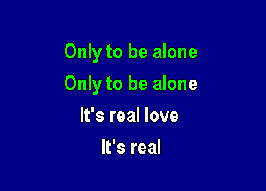 Onlyto be alone

Only to be alone

It's real love
It's real