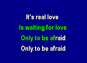 It's real love

ls waiting for love

Only to be afraid
Only to be afraid