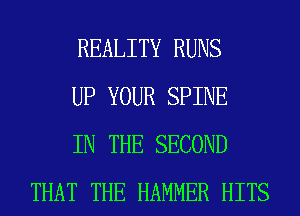 REALITY RUNS

UP YOUR SPINE

IN THE SECOND
THAT THE HAMMER HITS