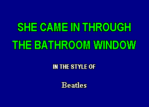 SHE CAME IN THROUGH
THE BATHROOM WINDOW

III THE SIYLE 0F

Beatles