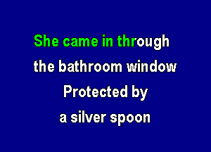 She came in through
the bathroom window

Protected by
a silver spoon