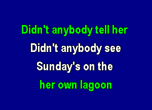 Didn't anybody tell her
Didn't anybody see
Sunday's on the

her own lagoon