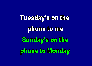 Tuesday's on the
phone to me
Sunday's on the

phone to Monday