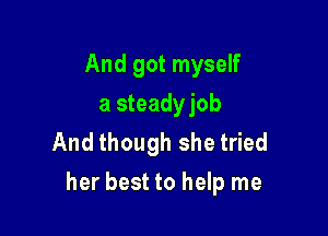 And got myself
a steadyjob
And though she tried

her best to help me