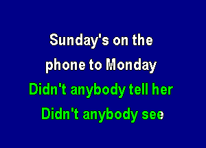 Sunday's on the
phone to Monday

Didn't anybody tell her
Didn't anybody see