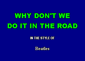 WHY DON'T WE
DO IT IN THE ROAD

III THE SIYLE 0F

Beatles