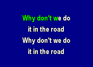 Why don't we do
it in the road

Why don't we do
it in the road