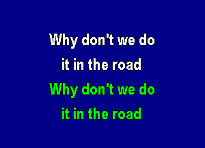 Why don't we do
it in the road

Why don't we do
it in the road