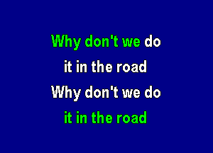 Why don't we do
it in the road

Why don't we do
it in the road