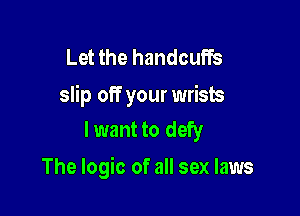 Let the handcuffs
slip off your wrists

lwant to defy
The logic of all sex laws