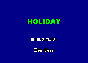 HOLIDAY

III THE SIYLE 0F

Bee Gees