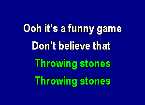 Ooh it's a funny game
Don't believe that

Throwing stones

Throwing stones