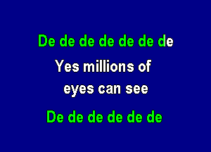 De de de de de de de
Yes millions of

eyes can see
De de de de de de