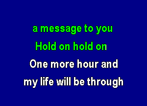 a message to you

Hold on hold on
One more hour and

my life will be through