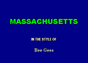 MASSACH USETTS

III THE SIYLE 0F

Bee Gees