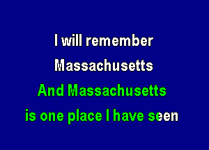 I will remember
Massachusetts
And Massachusetts

is one place I have seen