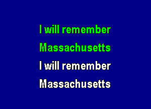I will remember
Massachusetts
I will remember

Massachusetts