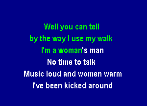 Well you can tell
by the way I use my walk
I'm a woman's man

No time to talk
Music loud and women warm
I've been kicked around