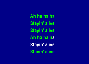Ah ha ha ha
Stayin' alive
Stayin' alive

Ah ha ha ha
Stayin' alive
Stayin' alive