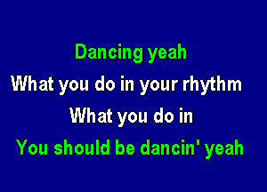 Dancing yeah
What you do in your rhythm
What you do in

You should be dancin' yeah