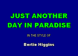 JUST ANOTHER
DAY IIN PARADISE

IN THE STYLE 0F

Bertie Higgins