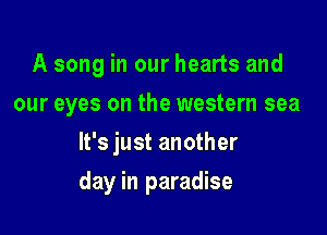 A song in our hearts and
our eyes on the western sea
It's just another

day in paradise