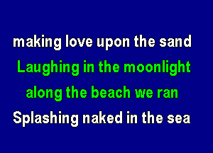 making love upon the sand

Laughing in the moonlight
along the beach we ran

Splashing naked in the sea