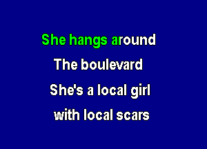 She hangs around
The boulevard

She's a local girl

with local scars