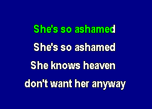 She's so ashamed
She's so ashamed
She knows heaven

don't want her anyway