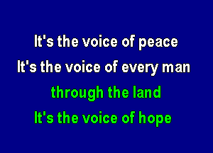 It's the voice of peace
It's the voice of every man

through the land
It's the voice of hope