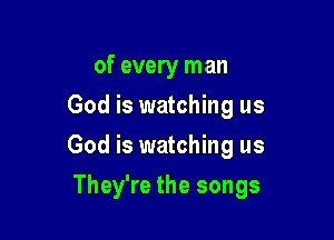 of every man
God is watching us
God is watching us

They're the songs