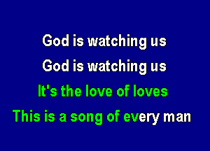 God is watching us
God is watching us
It's the love of loves

This is a song of every man
