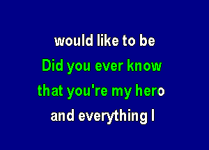 would like to be
Did you ever know

that you're my hero

and everything I