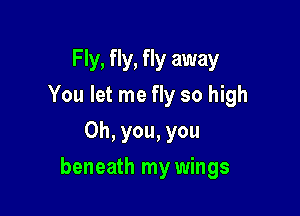 F Iy, fly, fly away
You let me fly so high
Oh, you, you

beneath my wings