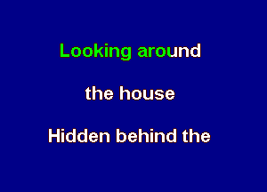 Looking around

the house

Hidden behind the