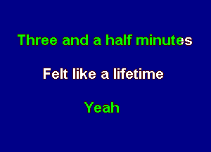 Three and a half minutes

Felt like a lifetime

Yeah