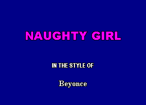III THE SIYLE 0F

Beyonce