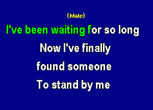 (Male)

I've been waiting for so long
Now I've finally
found someone

To stand by me