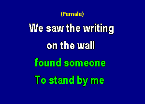 (female)

We saw the writing
on the wall
found someone

To stand by me