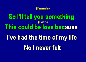 (female)

80 I'll tell you something

(Both)

This could he love because

I've had the time of my life

No I never felt