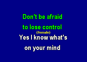 Don't be afraid
to lose control

(Female)

Yes I know what's

on your mind